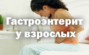 Гастроэнтерит у взрослых: симптомы, причины и схема лечения